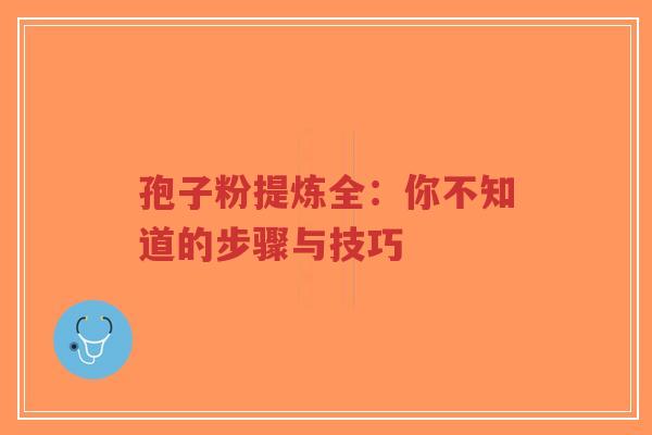 孢子粉提炼全:你不知道的步骤与技巧-第1张图片-超越 孢子粉提炼全:你不知道的步骤与技巧-第1张图片-超越