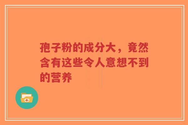 孢子粉的成分大,竟然含有这些令人意想不到的营养-第1张图片-超越 孢子粉的成分大,竟然含有这些令人意想不到的营养-第1张图片-超越