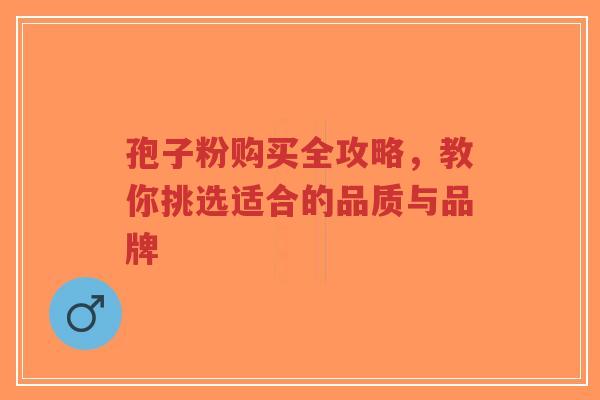 孢子粉购买全攻略，教你挑选适合的品质与品牌-第1张图片-超越