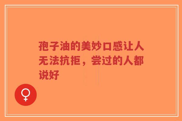 孢子油的美妙口感让人无法抗拒,尝过的人都说好-第1张图片-超越 孢子油的美妙口感让人无法抗拒,尝过的人都说好-第1张图片-超越
