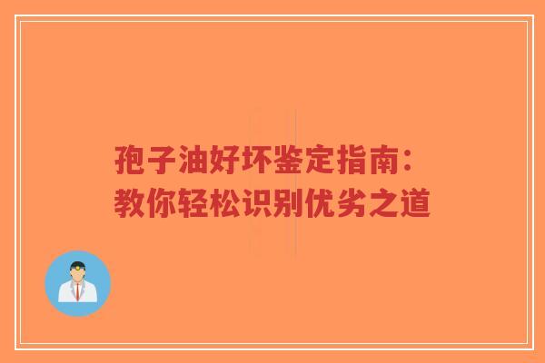 孢子油好坏鉴定指南:教你轻松识别优劣之道-第1张图片-超越 孢子油好坏鉴定指南:教你轻松识别优劣之道-第1张图片-超越