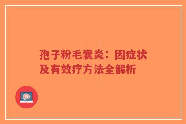 孢子粉毛囊炎:因症状及有效疗方法全解析-第1张图片-超越 孢子粉毛囊炎:因症状及有效疗方法全解析-第1张图片-超越