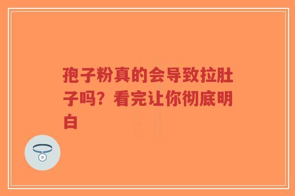 孢子粉真的会导致拉肚子吗?看完让你彻底明白-第1张图片-超越 孢子粉真的会导致拉肚子吗?看完让你彻底明白-第1张图片-超越