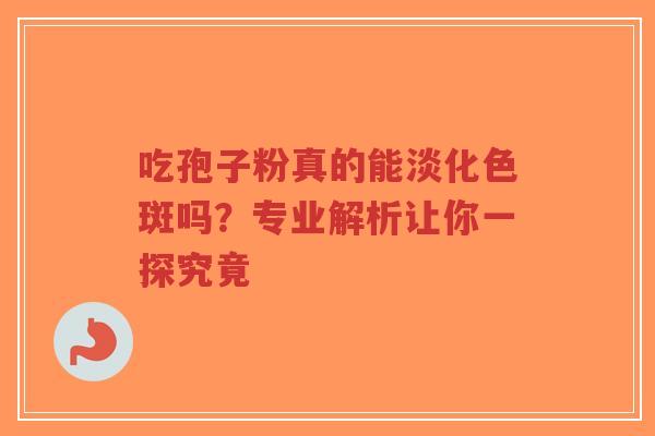 吃孢子粉真的能淡化色斑吗?专业解析让你一探究竟-第1张图片-超越 吃孢子粉真的能淡化色斑吗?专业解析让你一探究竟-第1张图片-超越