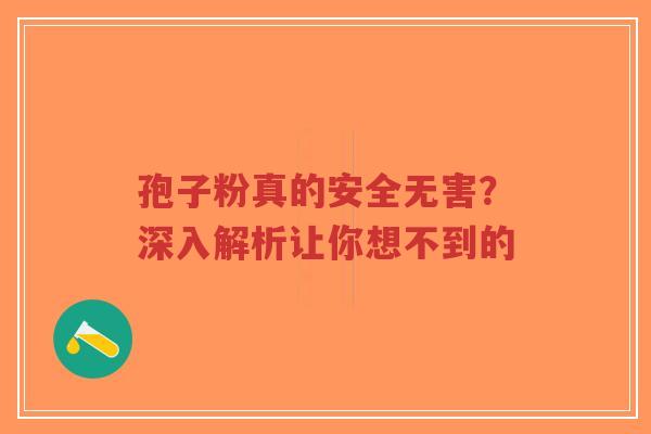 孢子粉真的安全无害？深入解析让你想不到的-第1张图片-超越