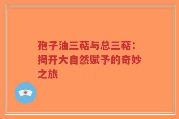 孢子油三萜与总三萜：揭开大自然赋予的奇妙之旅-第1张图片-超越