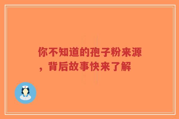 你不知道的孢子粉来源,背后故事快来了解-第1张图片-超越 你不知道的孢子粉来源,背后故事快来了解-第1张图片-超越