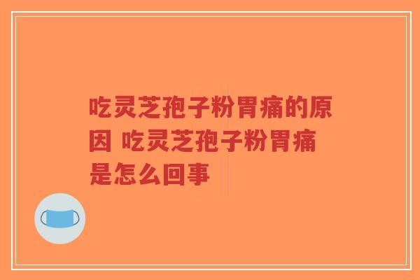 吃灵芝孢子粉胃痛的原因 吃灵芝孢子粉胃痛是怎么回事-第1张图片-超越 吃灵芝孢子粉胃痛的原因 吃灵芝孢子粉胃痛是怎么回事-第1张图片-超越