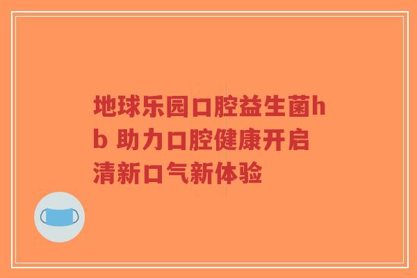 地球乐园口腔益生菌hb 助力口腔健康开启清新口气新体验-第1张图片-超越