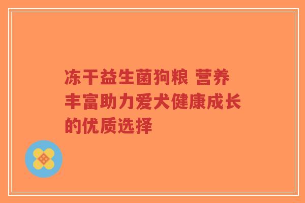 冻干益生菌狗粮 营养丰富助力爱犬健康成长的优质选择-第1张图片-超越 冻干益生菌狗粮 营养丰富助力爱犬健康成长的优质选择-第1张图片-超越