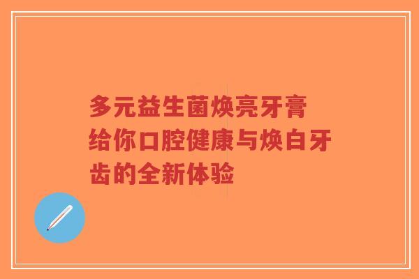 多元益生菌焕亮牙膏 给你口腔健康与焕白牙齿的全新体验-第1张图片-超越