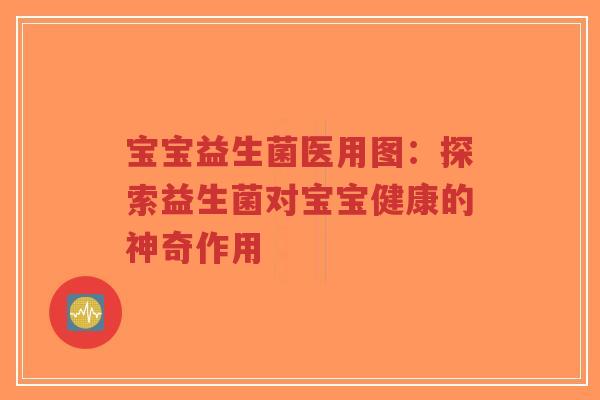 宝宝益生菌医用图:探索益生菌对宝宝健康的神奇作用-第1张图片-超越 宝宝益生菌医用图:探索益生菌对宝宝健康的神奇作用-第1张图片-超越