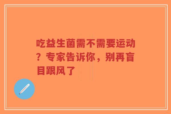 吃益生菌需不需要运动？专家告诉你，别再盲目跟风了-第1张图片-超越