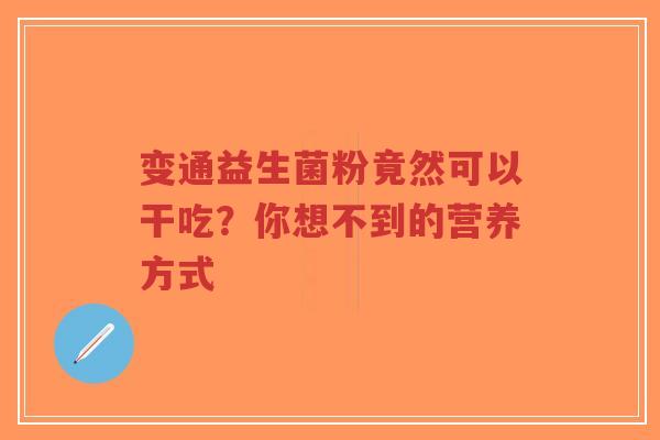 变通益生菌粉竟然可以干吃?你想不到的营养方式-第1张图片-超越 变通益生菌粉竟然可以干吃?你想不到的营养方式-第1张图片-超越