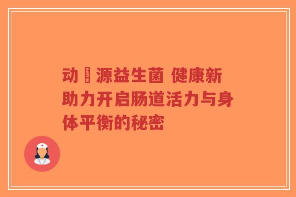 动劦源益生菌 健康新助力开启肠道活力与身体平衡的秘密-第1张图片-超越 动劦源益生菌 健康新助力开启肠道活力与身体平衡的秘密-第1张图片-超越