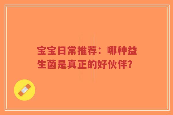 宝宝日常推荐：哪种益生菌是真正的好伙伴？-第1张图片-超越