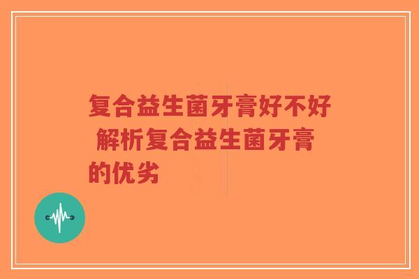 复合益生菌牙膏好不好 解析复合益生菌牙膏的优劣-第1张图片-超越 复合益生菌牙膏好不好 解析复合益生菌牙膏的优劣-第1张图片-超越