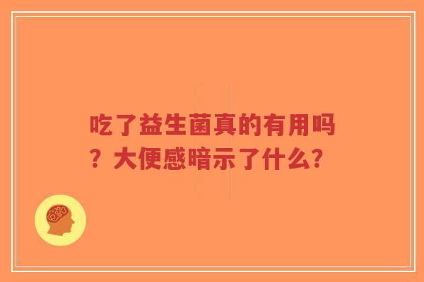 吃了益生菌真的有用吗?大便感暗示了什么?-第1张图片-超越 吃了益生菌真的有用吗?大便感暗示了什么?-第1张图片-超越