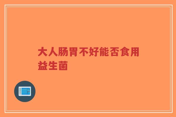 大人肠胃不好能否食用益生菌-第1张图片-超越 大人肠胃不好能否食用益生菌-第1张图片-超越