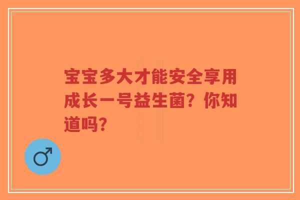 宝宝多大才能安全享用成长一号益生菌?你知道吗?-第1张图片-超越 宝宝多大才能安全享用成长一号益生菌?你知道吗?-第1张图片-超越