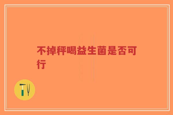 不掉秤喝益生菌是否可行-第1张图片-超越 不掉秤喝益生菌是否可行-第1张图片-超越