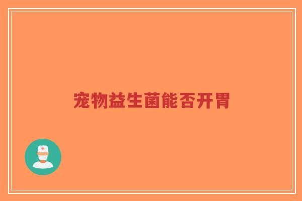 宠物益生菌能否开胃-第1张图片-超越 宠物益生菌能否开胃-第1张图片-超越