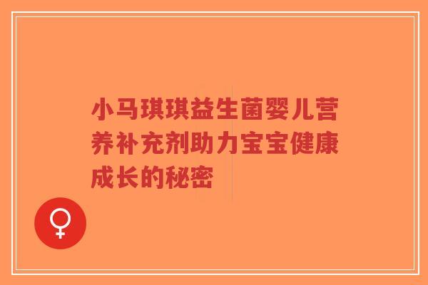 小马琪琪益生菌婴儿营养补充剂助力宝宝健康成长的秘密-第1张图片-超越