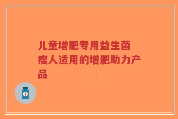 儿童增肥专用益生菌 瘦人适用的增肥助力产品-第1张图片-超越 儿童增肥专用益生菌 瘦人适用的增肥助力产品-第1张图片-超越