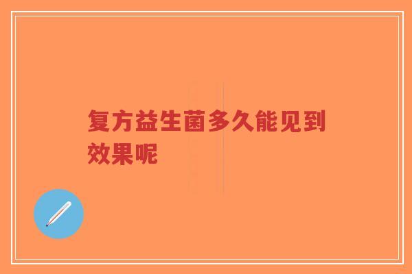 复方益生菌多久能见到效果呢-第1张图片-超越 复方益生菌多久能见到效果呢-第1张图片-超越