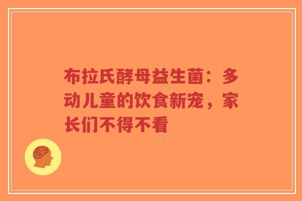 布拉氏酵母益生菌:多动儿童的饮食新宠,家长们不得不看-第1张图片-超越 布拉氏酵母益生菌:多动儿童的饮食新宠,家长们不得不看-第1张图片-超越