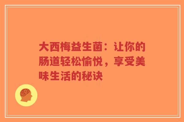 大西梅益生菌:让你的肠道轻松愉悦,享受美味生活的秘诀-第1张图片-超越 大西梅益生菌:让你的肠道轻松愉悦,享受美味生活的秘诀-第1张图片-超越