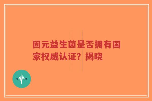 固元益生菌是否拥有国家权威认证?揭晓-第1张图片-超越 固元益生菌是否拥有国家权威认证?揭晓-第1张图片-超越