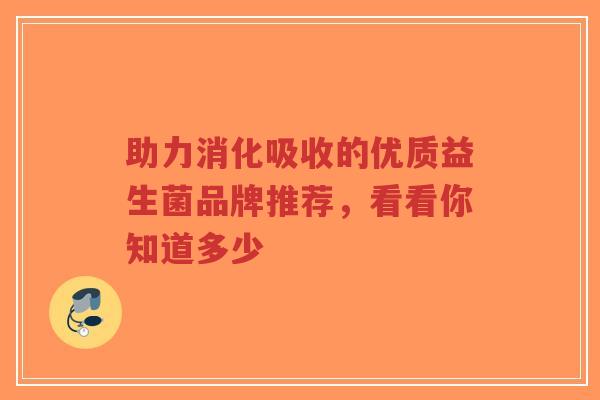 助力消化吸收的优质益生菌品牌推荐,看看你知道多少-第1张图片-超越 助力消化吸收的优质益生菌品牌推荐,看看你知道多少-第1张图片-超越
