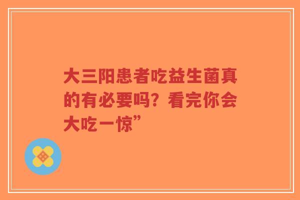 大三阳患者吃益生菌真的有必要吗?看完你会大吃一惊”-第1张图片-超越 大三阳患者吃益生菌真的有必要吗?看完你会大吃一惊”-第1张图片-超越