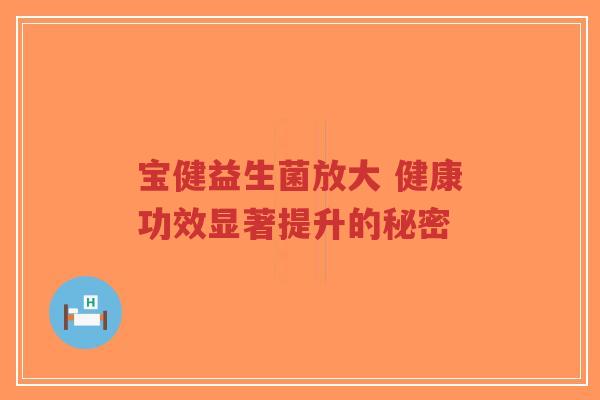 宝健益生菌放大 健康功效显著提升的秘密-第1张图片-超越 宝健益生菌放大 健康功效显著提升的秘密-第1张图片-超越