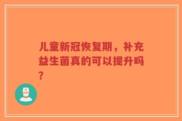 儿童新冠恢复期,补充益生菌真的可以提升吗?-第1张图片-超越 儿童新冠恢复期,补充益生菌真的可以提升吗?-第1张图片-超越