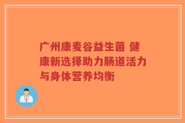 广州康麦谷益生菌 健康新选择助力肠道活力与身体营养均衡-第1张图片-超越 广州康麦谷益生菌 健康新选择助力肠道活力与身体营养均衡-第1张图片-超越