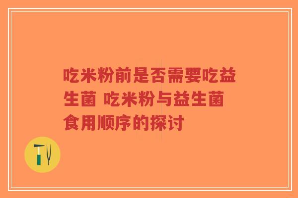 吃米粉前是否需要吃益生菌 吃米粉与益生菌食用顺序的探讨-第1张图片-超越