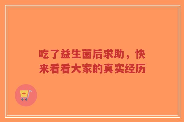 吃了益生菌后求助,快来看看大家的真实经历-第1张图片-超越 吃了益生菌后求助,快来看看大家的真实经历-第1张图片-超越