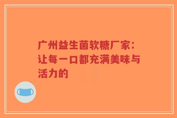广州益生菌软糖厂家：让每一口都充满美味与活力的-第1张图片-超越