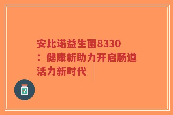 安比诺益生菌8330:健康新助力开启肠道活力新时代-第1张图片-超越 安比诺益生菌8330:健康新助力开启肠道活力新时代-第1张图片-超越