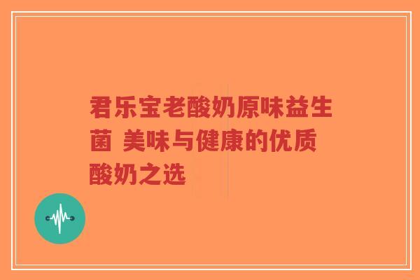 君乐宝老酸奶原味益生菌 美味与健康的优质酸奶之选-第1张图片-超越 君乐宝老酸奶原味益生菌 美味与健康的优质酸奶之选-第1张图片-超越
