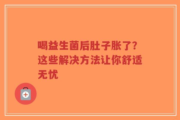 喝益生菌后肚子胀了？这些解决方法让你舒适无忧-第1张图片-超越