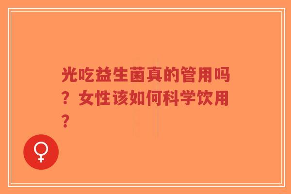 光吃益生菌真的管用吗?女性该如何科学饮用?-第1张图片-超越 光吃益生菌真的管用吗?女性该如何科学饮用?-第1张图片-超越
