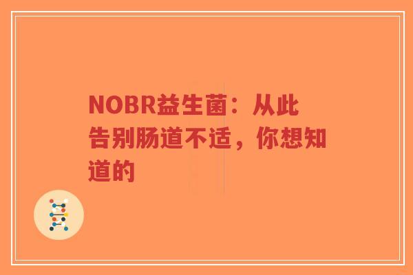 NOBR益生菌:从此告别肠道不适,你想知道的-第1张图片-超越 NOBR益生菌:从此告别肠道不适,你想知道的-第1张图片-超越