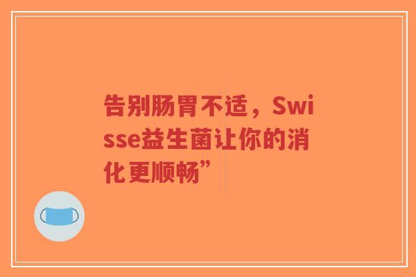 告别肠胃不适,Swisse益生菌让你的消化更顺畅”-第1张图片-超越 告别肠胃不适,Swisse益生菌让你的消化更顺畅”-第1张图片-超越