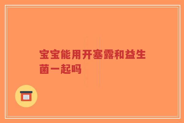 宝宝能用开塞露和益生菌一起吗-第1张图片-超越 宝宝能用开塞露和益生菌一起吗-第1张图片-超越