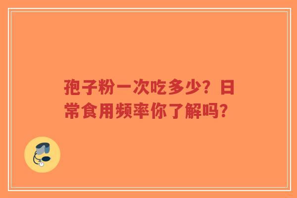 孢子粉一次吃多少?日常食用频率你了解吗?-第1张图片-超越 孢子粉一次吃多少?日常食用频率你了解吗?-第1张图片-超越