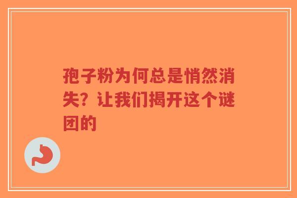 孢子粉为何总是悄然消失?让我们揭开这个谜团的-第1张图片-超越 孢子粉为何总是悄然消失?让我们揭开这个谜团的-第1张图片-超越