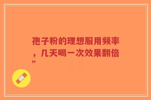 孢子粉的理想服用频率,几天喝一次效果翻倍”-第1张图片-超越 孢子粉的理想服用频率,几天喝一次效果翻倍”-第1张图片-超越